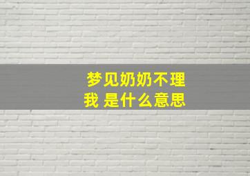 梦见奶奶不理我 是什么意思